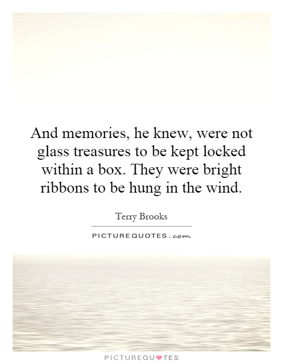 And memories, he knew, were not glass treasures to be kept locked within a box. They were bright ribbons to be hung in the wind Picture Quote #1