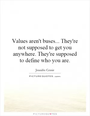 Values aren't buses... They're not supposed to get you anywhere. They're supposed to define who you are Picture Quote #1