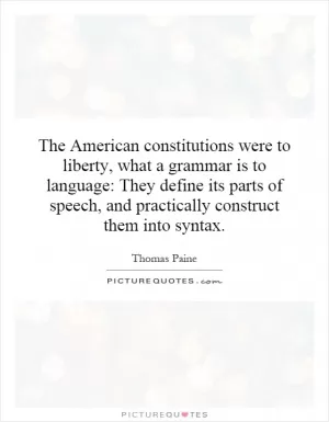 The American constitutions were to liberty, what a grammar is to language: They define its parts of speech, and practically construct them into syntax Picture Quote #1