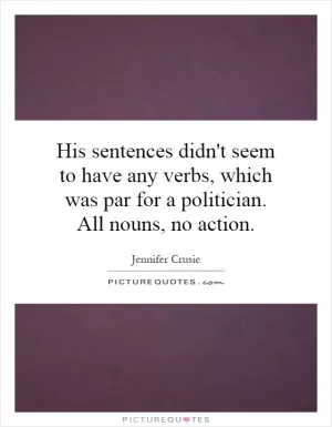 His sentences didn't seem to have any verbs, which was par for a politician. All nouns, no action Picture Quote #1