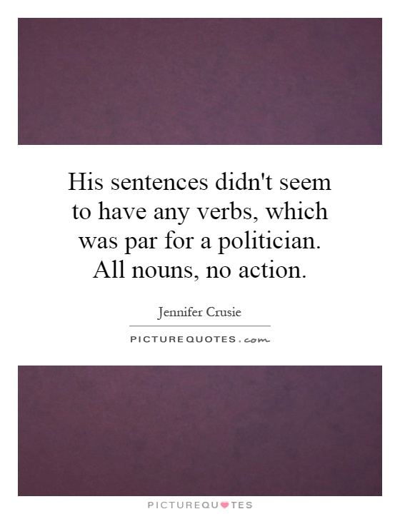 His sentences didn't seem to have any verbs, which was par for a politician. All nouns, no action Picture Quote #1