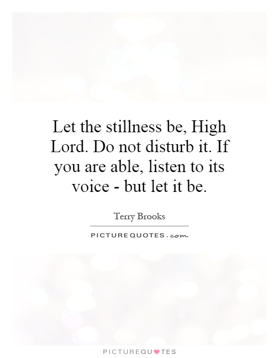 Let the stillness be, High Lord. Do not disturb it. If you are able, listen to its voice - but let it be Picture Quote #1