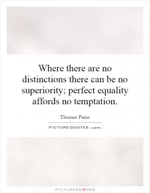 Where there are no distinctions there can be no superiority; perfect equality affords no temptation Picture Quote #1