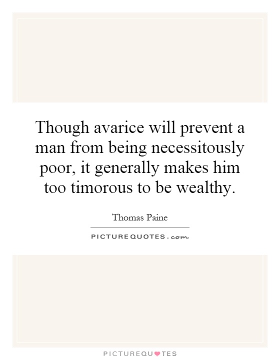 Though avarice will prevent a man from being necessitously poor, it generally makes him too timorous to be wealthy Picture Quote #1
