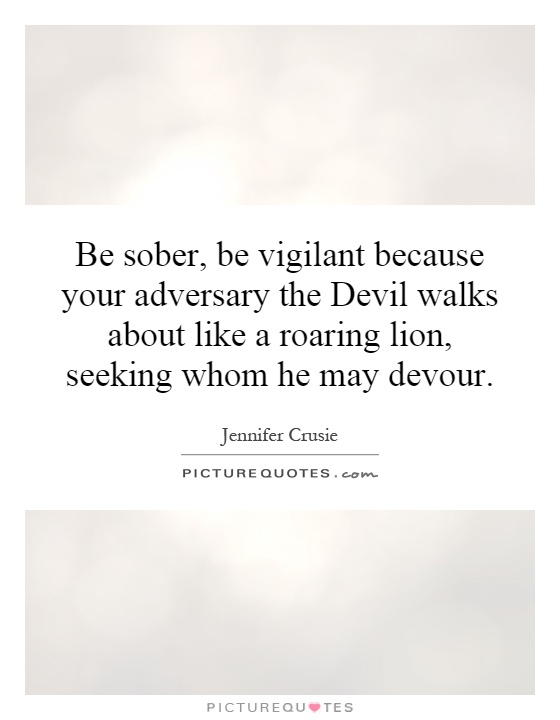 Be sober, be vigilant because your adversary the Devil walks about like a roaring lion, seeking whom he may devour Picture Quote #1