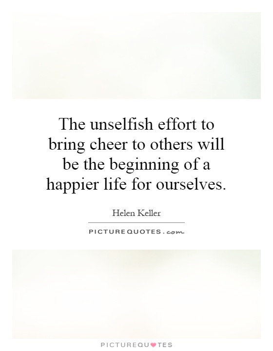 The unselfish effort to bring cheer to others will be the beginning of a happier life for ourselves Picture Quote #1