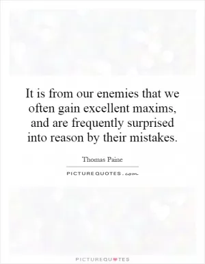 It is from our enemies that we often gain excellent maxims, and are frequently surprised into reason by their mistakes Picture Quote #1
