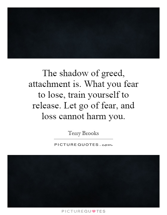 The shadow of greed, attachment is. What you fear to lose, train yourself to release. Let go of fear, and loss cannot harm you Picture Quote #1