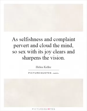 As selfishness and complaint pervert and cloud the mind, so sex with its joy clears and sharpens the vision Picture Quote #1