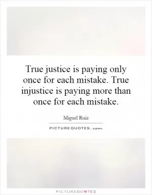 True justice is paying only once for each mistake. True injustice is paying more than once for each mistake Picture Quote #1
