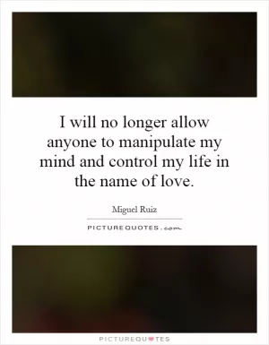 I will no longer allow anyone to manipulate my mind and control my life in the name of love Picture Quote #1
