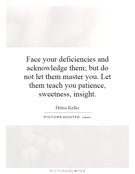 Face your deficiencies and acknowledge them; but do not let them master you. Let them teach you patience, sweetness, insight Picture Quote #1