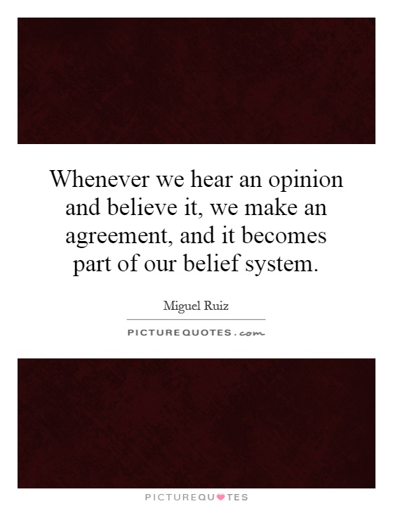 Whenever we hear an opinion and believe it, we make an agreement, and it becomes part of our belief system Picture Quote #1