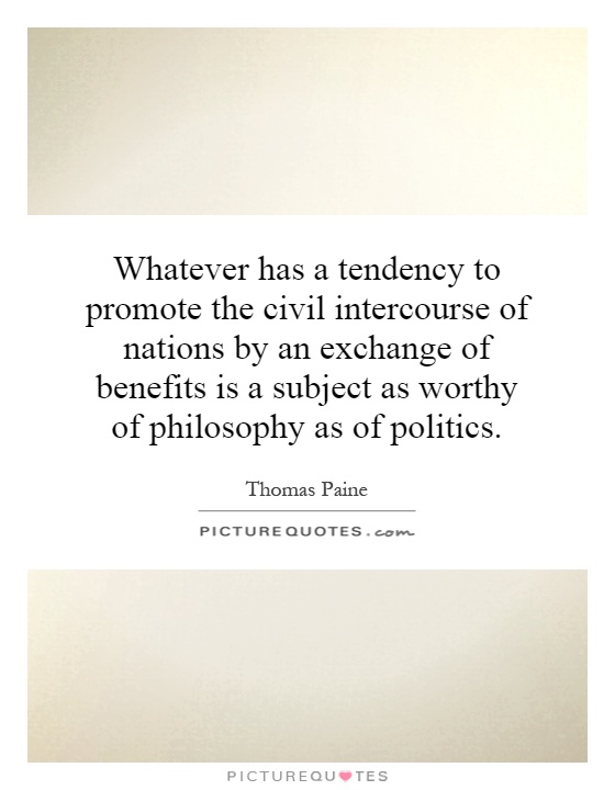 Whatever has a tendency to promote the civil intercourse of nations by an exchange of benefits is a subject as worthy of philosophy as of politics Picture Quote #1