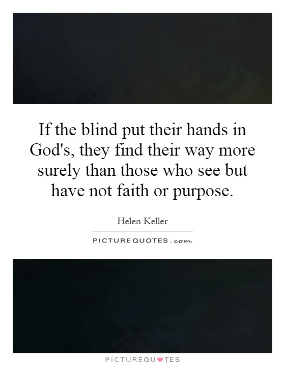 If the blind put their hands in God's, they find their way more surely than those who see but have not faith or purpose Picture Quote #1