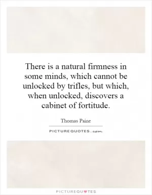 There is a natural firmness in some minds, which cannot be unlocked by trifles, but which, when unlocked, discovers a cabinet of fortitude Picture Quote #1