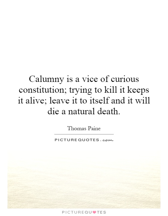Calumny is a vice of curious constitution; trying to kill it keeps it alive; leave it to itself and it will die a natural death Picture Quote #1