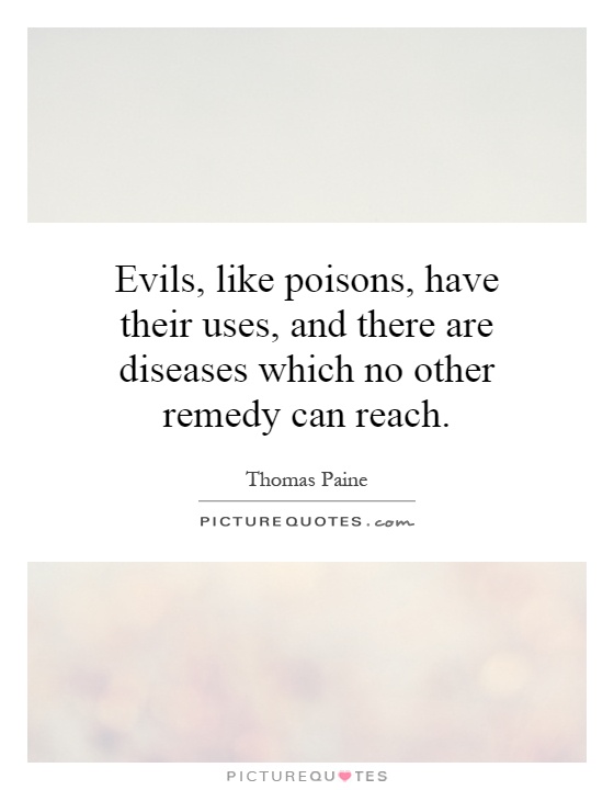 Evils, like poisons, have their uses, and there are diseases which no other remedy can reach Picture Quote #1