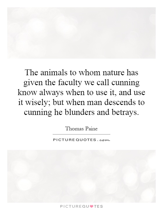 The animals to whom nature has given the faculty we call cunning know always when to use it, and use it wisely; but when man descends to cunning he blunders and betrays Picture Quote #1