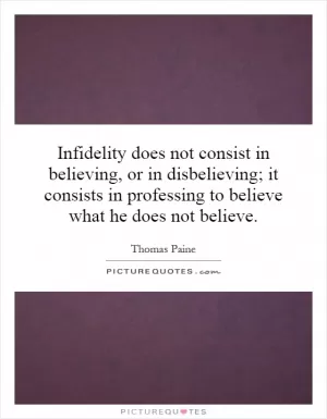 Infidelity does not consist in believing, or in disbelieving; it consists in professing to believe what he does not believe Picture Quote #1