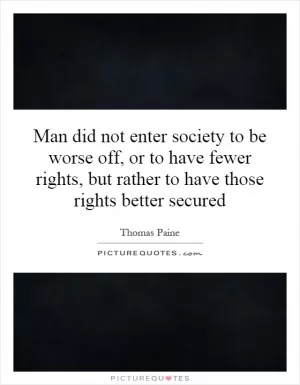 Man did not enter society to be worse off, or to have fewer rights, but rather to have those rights better secured Picture Quote #1