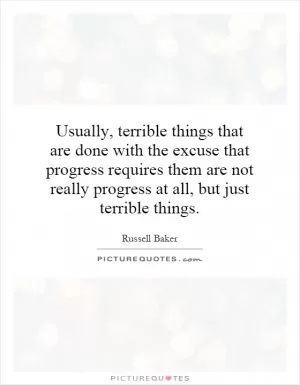 Usually, terrible things that are done with the excuse that progress requires them are not really progress at all, but just terrible things Picture Quote #1
