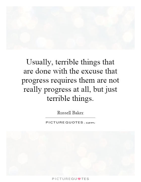 Usually, terrible things that are done with the excuse that progress requires them are not really progress at all, but just terrible things Picture Quote #1
