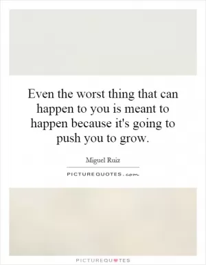 Even the worst thing that can happen to you is meant to happen because it's going to push you to grow Picture Quote #1