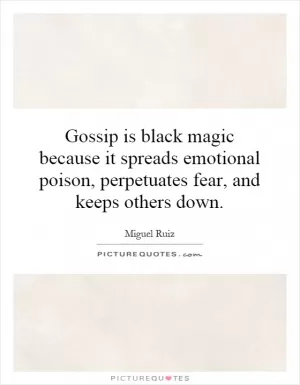 Gossip is black magic because it spreads emotional poison, perpetuates fear, and keeps others down Picture Quote #1