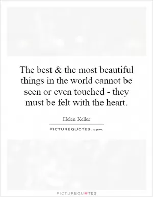The best and the most beautiful things in the world cannot be seen or even touched - they must be felt with the heart Picture Quote #1