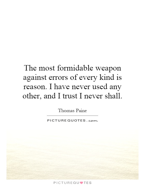 The most formidable weapon against errors of every kind is reason. I have never used any other, and I trust I never shall Picture Quote #1