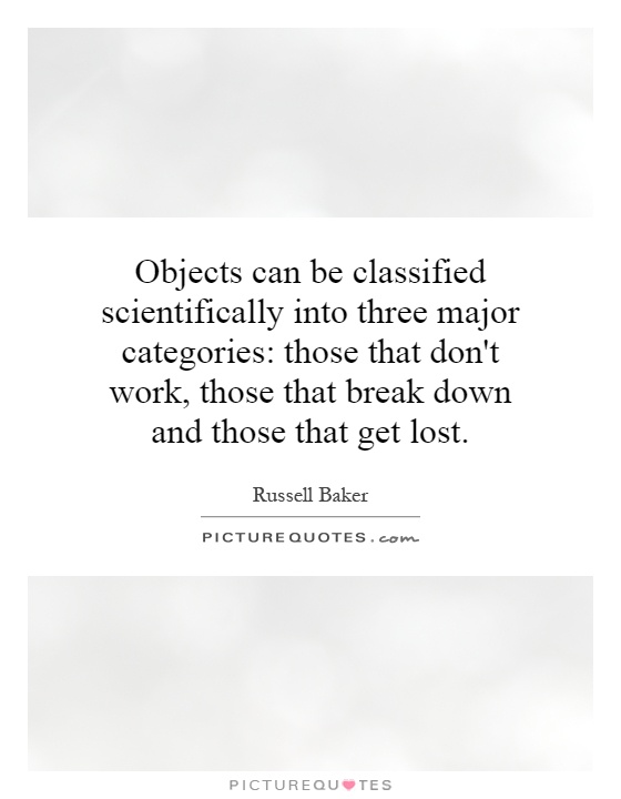 Objects can be classified scientifically into three major categories: those that don't work, those that break down and those that get lost Picture Quote #1