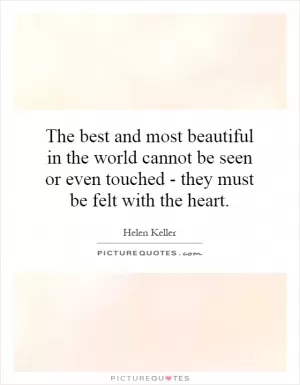 The best and most beautiful in the world cannot be seen or even touched - they must be felt with the heart Picture Quote #1