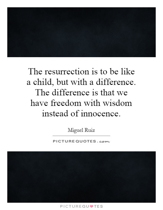 The resurrection is to be like a child, but with a difference. The difference is that we have freedom with wisdom instead of innocence Picture Quote #1