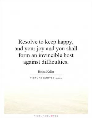 Resolve to keep happy, and your joy and you shall form an invincible host against difficulties Picture Quote #1