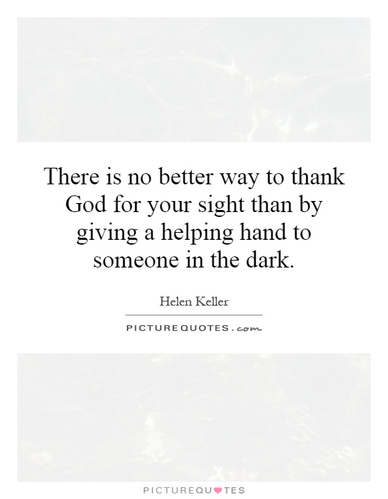 There is no better way to thank God for your sight than by giving a helping hand to someone in the dark Picture Quote #1