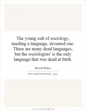The young cult of sociology, needing a language, invented one. There are many dead languages, but the sociologists' is the only language that was dead at birth Picture Quote #1
