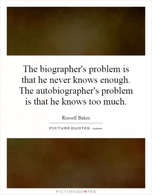 The biographer's problem is that he never knows enough. The autobiographer's problem is that he knows too much Picture Quote #1