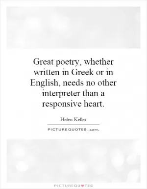 Great poetry, whether written in Greek or in English, needs no other interpreter than a responsive heart Picture Quote #1