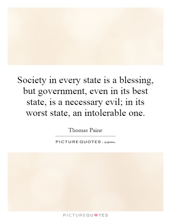 Society in every state is a blessing, but government, even in its best state, is a necessary evil; in its worst state, an intolerable one Picture Quote #1