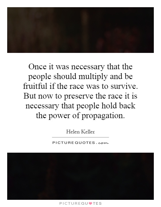 Once it was necessary that the people should multiply and be fruitful if the race was to survive. But now to preserve the race it is necessary that people hold back the power of propagation Picture Quote #1