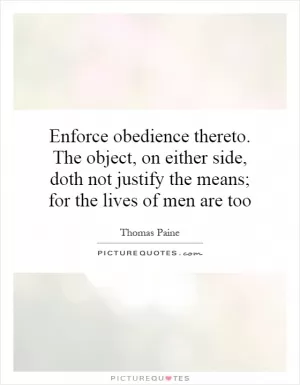 Enforce obedience thereto. The object, on either side, doth not justify the means; for the lives of men are too Picture Quote #1