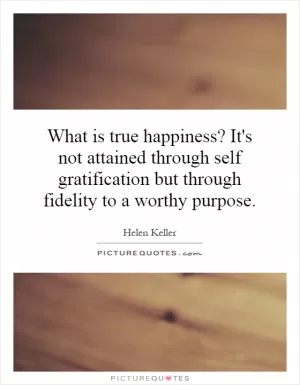 What is true happiness? It's not attained through self gratification but through fidelity to a worthy purpose Picture Quote #1