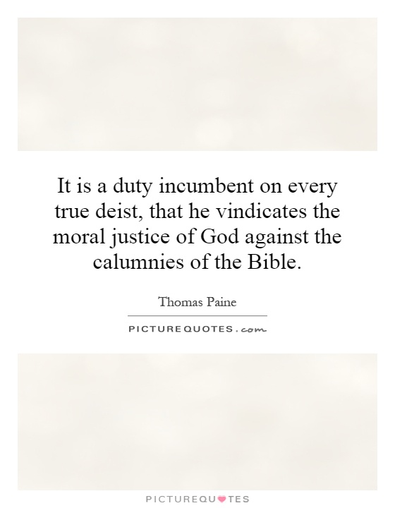 It is a duty incumbent on every true deist, that he vindicates the moral justice of God against the calumnies of the Bible Picture Quote #1