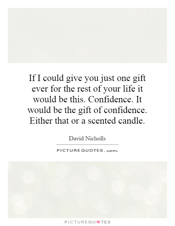 If I could give you just one gift ever for the rest of your life it would be this. Confidence. It would be the gift of confidence. Either that or a scented candle Picture Quote #1