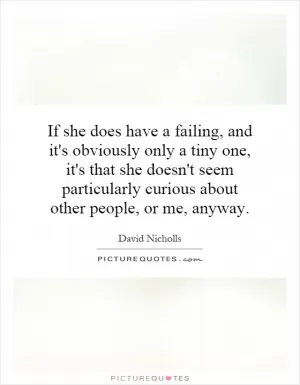 If she does have a failing, and it's obviously only a tiny one, it's that she doesn't seem particularly curious about other people, or me, anyway Picture Quote #1