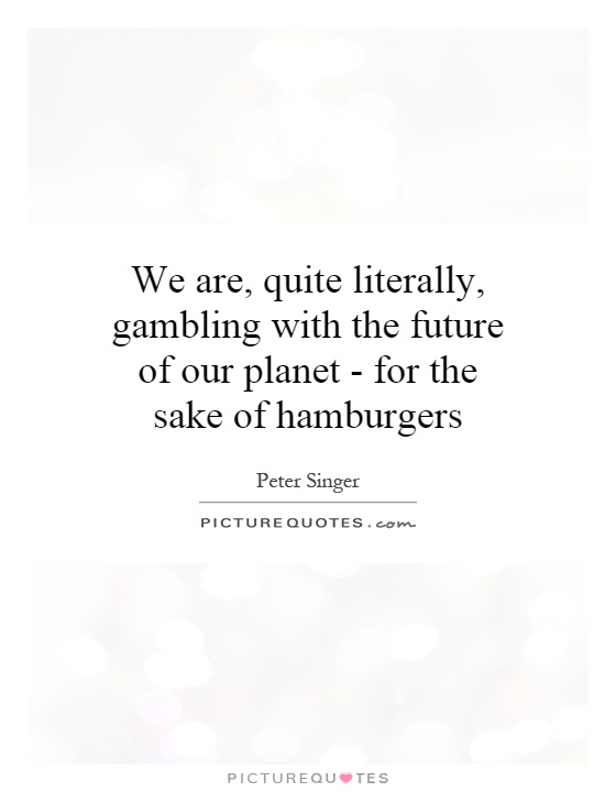 We are, quite literally, gambling with the future of our planet - for the sake of hamburgers Picture Quote #1
