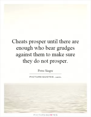Cheats prosper until there are enough who bear grudges against them to make sure they do not prosper Picture Quote #1