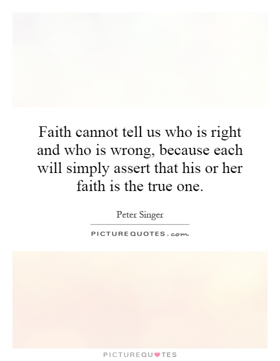 Faith cannot tell us who is right and who is wrong, because each will simply assert that his or her faith is the true one Picture Quote #1