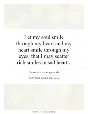 Let my soul smile through my heart and my heart smile through my eyes, that I may scatter rich smiles in sad hearts Picture Quote #1